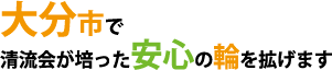 大分市で清流会が培った安心の輪を拡げます