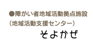 障がい者地域活動拠点施設（地域活動支援センター）そよかぜ