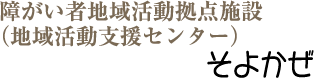 障がい者地域活動拠点施設（地域活動支援センター）そよかぜ