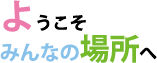 ようこそみんなの場所へ